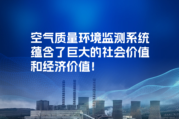 空氣質(zhì)量環(huán)境監(jiān)測(cè)系統(tǒng)蘊(yùn)含了巨大的社會(huì)價(jià)值和經(jīng)濟(jì)價(jià)值！.jpg