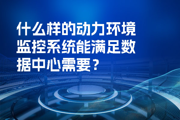 什么樣的動力環境監控系統能滿足數據中心需要？.jpg